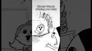 Clumsy friends offering you help: