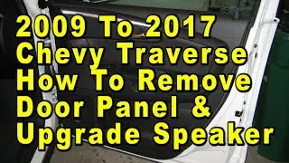 2009 To 2017 Chevrolet Traverse How To Remove Door Panel & Upgrade Speaker With Sizes & Part Numbers