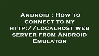 Android : How to connect to my http://localhost web server from Android Emulator