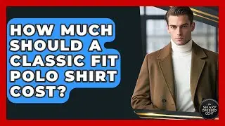 How Much Should A Classic Fit Polo Shirt Cost? - The Sharp Dressed Gent