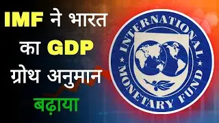 IMF ने भारतीय अर्थव्यवस्था ग्रोथ अनुमान बढ़ाया | Indian Economy Growth