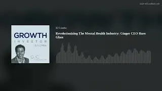 Revolutionizing The Mental Health Industry: Ginger CEO Russ Glass