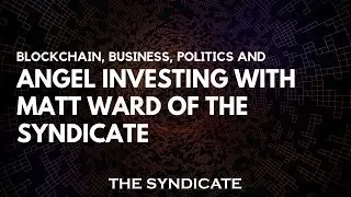 Blockchain, Business, Politics and Angel Investing with Matt Ward of The Syndicate