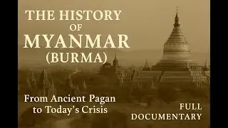 The History of Myanmar (Burma) &ndash; From Ancient Pagan to Today&rsquo;s Crisis | Full Documentary