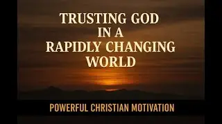 Trusting God in a Rapidly Changing World | Powerful Christian Motivation