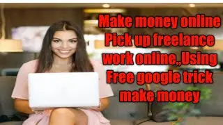 Make money online Pick up freelance work online,,Using Free google trick make money