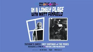 WE ARE HEAR &ldquo;ON THE AIR&rdquo; - IN A LONELY PLACE W/ MATT PINFIELD FT. JOEY SANTIAGO OF THE PIXIES