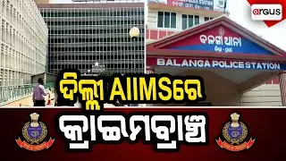 🔴Big Breaking Live | ଦିଲ୍ଲୀ AIIMSରେ ପହଁଚିଲା କ୍ରାଇମବ୍ରାଞ୍ଚ | Balanga Case | Delhi | Argus News