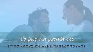 [το φως των ματιών σου] στίχοι-μουσική: Άκης Παπαδόπουλος