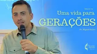 Pregação: UMA VIDA PARA GERAÇÕES - Pr. Miguel Salles