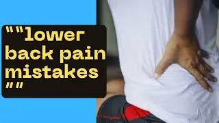 7 Lower Back Pain Mistakes &mdash; And How to Fix Them Fast