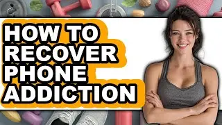 How to Recover Phone Addiction - Easy Guide