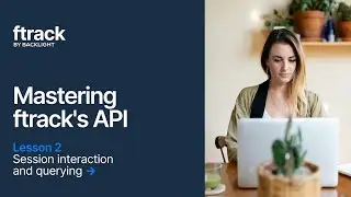 Mastering ftrack's API 2: Session interaction and querying