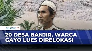 Banjir Bandang dan Longsor, Warga 20 Desa di Gayo Lues Direlokasi | KOMPAS PAGI