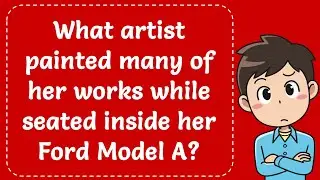 What artist painted many of her works while seated inside her Ford Model A? Explained