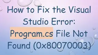How to Fix the Visual Studio Error: Program.cs File Not Found (0x80070003)