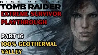 100% Geothermal Valley - Rise of The Tomb Raider Extreme Survivor Playthrough Part 16