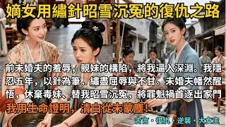 【古言復仇】完結爽文，前未婚夫的羞辱，親妹妹的構陷，將我逼入深淵。我隱忍五年，以針為筆，繡盡屈辱與不甘。未婚夫幡然醒悟，休棄毒妹、替我昭雪沉冤，將罪魁禍首逐出家門。#完結 #小說 #古言小說 #復仇
