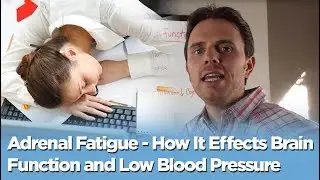 Adrenal Fatigue - How It Effects Brain Function and Low Blood Pressure