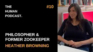 Life Story of Philosopher & Former Zookeeper, Heather Browning | The Human Podcast #10