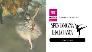 SYLWESTROWY PODCAST Spontaniczna lekcja tańca u Edgara Degas 81
