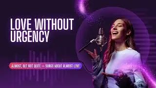 Love Without Urgency | Songs about almost love 
