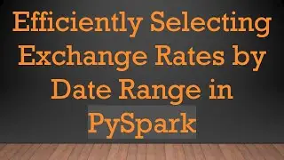 Efficiently Selecting Exchange Rates by Date Range in PySpark