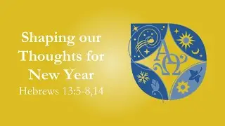 Sermon: Shaping our Thoughts for a New Year - Hebrews 13:5-8,14