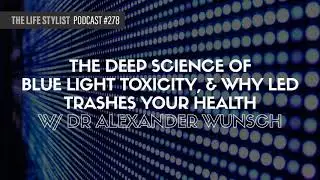 The Deep Science Of Blue Light Toxicity, & Why LED Trashes Your Health with Dr. Alexander Wunsch...
