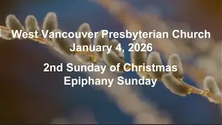 West Vancouver Presbyterian Church January 4, 2026 2nd Sunday of Christmas Epiphany Sunday