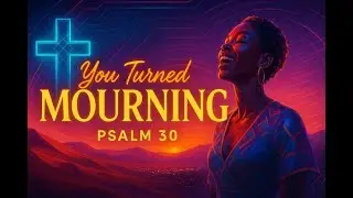 You Turned My Mourning - Psalm 30