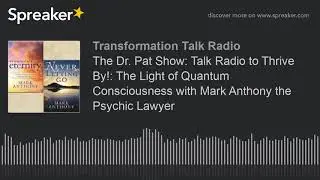 The Dr. Pat Show: Talk Radio to Thrive By!: The Light of Quantum Consciousness with Mark Anthony the
