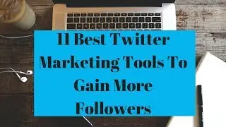 11 Best Twitter Marketing Tools To Gain More Followers