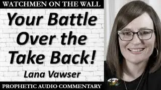 &ldquo;Your Battle Over the Take Back!&rdquo; &ndash; Powerful Prophetic Encouragement from Lana Vawser