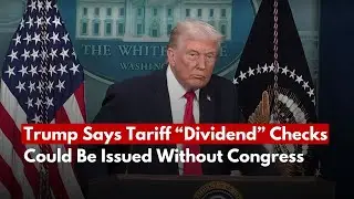 Trump Says Tariff &ldquo;Dividend&rdquo; Checks Could Be Issued Without Congress