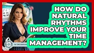 How Do Natural Rhythms Improve Your Time Management? - The Time Management Pro