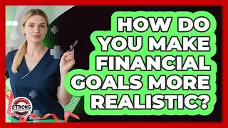 How Do You Make Financial Goals More Realistic?