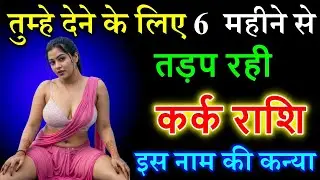 कर्क राशि| तुम्हे देने के लिए 6 महीने से तड़प रही है, इस नाम की स्त्री