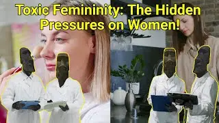 Toxic Femininity: The Hidden Pressures on Women.