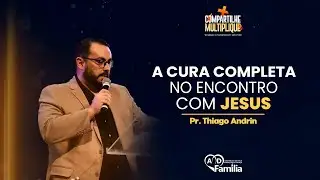 A Cura Completa no Encontro com Jesus || Pr. Thiago Andrin