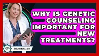 Why Is Genetic Counseling Important For New Treatments? - Jewish Wellness Way