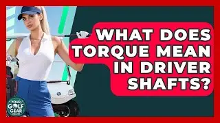 What Does Torque Mean In Driver Shafts? - Your Golf Gear Insider
