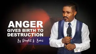 ANGER GIVES BIRTH TO DESTRUCTION | PROPHET A. BORIS