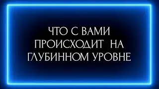 ЧТО С ВАМИ ПРОИСХОДИТ НА ГЛУБИННОМ УРОВНЕ ??? 