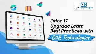 Mastering the Odoo 17 Upgrade: Best Practices with O2B Technologies