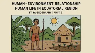 Human - Environment Relationship | Human life in- Equatorial Region| TY BA GEOGRAPHY| UNIT 2|