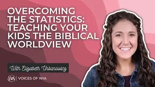 Voices of WIA with Elizabeth Urbanowicz, Teaching Your Kids the Biblical Worldview
