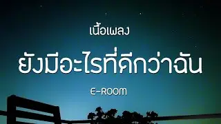 ยังมีอะไรที่ดีกว่าฉัน - E-ROOM | เนื้อเพลง
