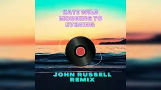 Kate Wild - Morning To Evening (John Russell Remix)