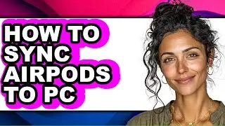 How to Sync Airpods to Pc - Full Guide